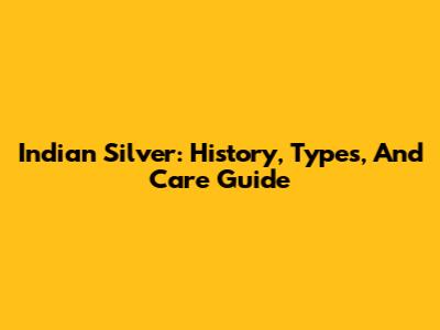 Indian Silver: History, Types, And Care Guide