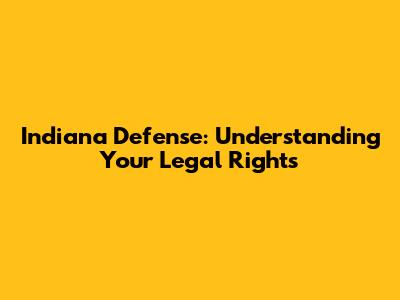Indiana Defense: Understanding Your Legal Rights