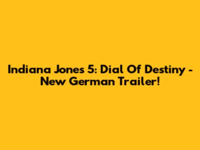 Indiana Jones 5: Dial Of Destiny - New German Trailer!