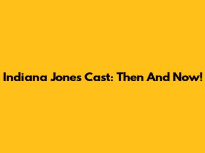 Indiana Jones Cast: Then And Now!