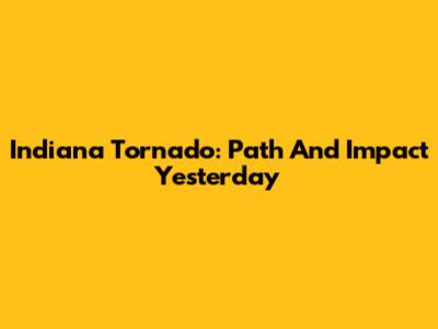Indiana Tornado: Path And Impact Yesterday