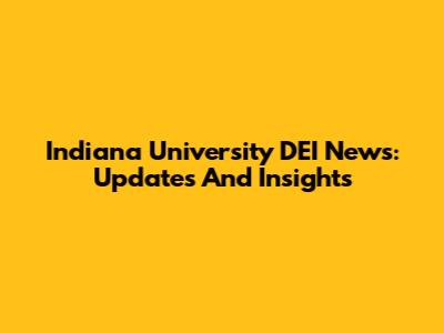 Indiana University DEI News: Updates And Insights