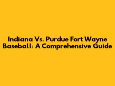 Indiana Vs. Purdue Fort Wayne Baseball: A Comprehensive Guide