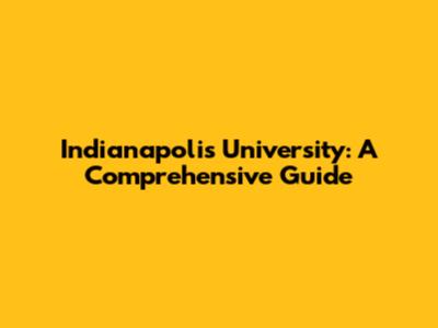 Indianapolis University: A Comprehensive Guide