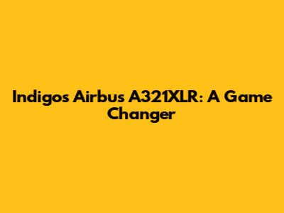 Indigo's Airbus A321XLR: A Game Changer
