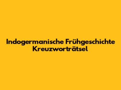Indogermanische Frühgeschichte Kreuzworträtsel