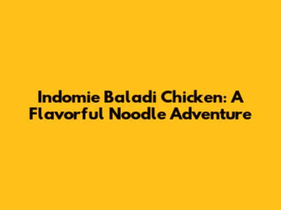 Indomie Baladi Chicken: A Flavorful Noodle Adventure