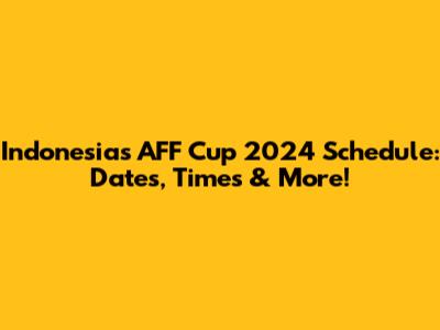 Indonesia's AFF Cup 2024 Schedule: Dates, Times & More!
