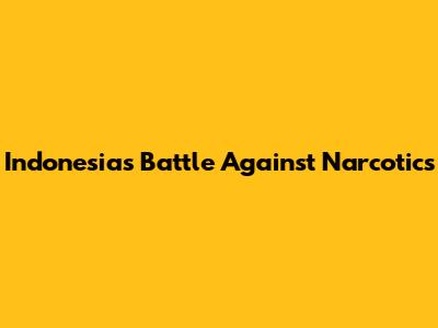 Indonesia's Battle Against Narcotics