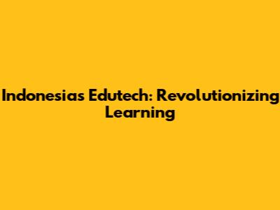 Indonesia's Edutech: Revolutionizing Learning