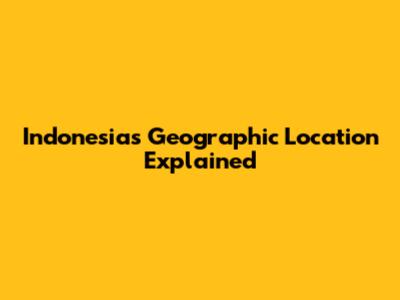 Indonesia's Geographic Location Explained