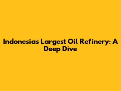 Indonesia's Largest Oil Refinery: A Deep Dive