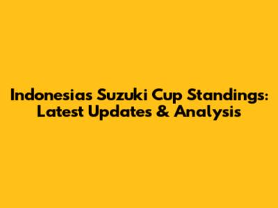 Indonesia's Suzuki Cup Standings: Latest Updates & Analysis