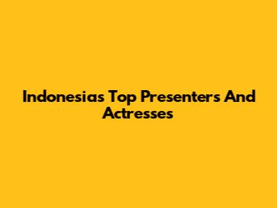 Indonesia's Top Presenters And Actresses