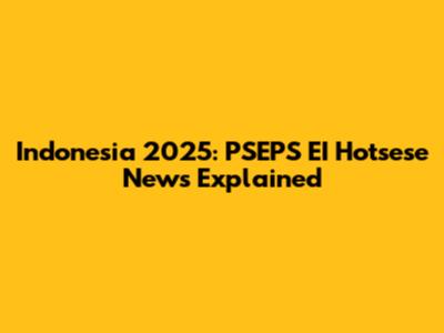 Indonesia 2025: PSEPS EI Hotsese News Explained