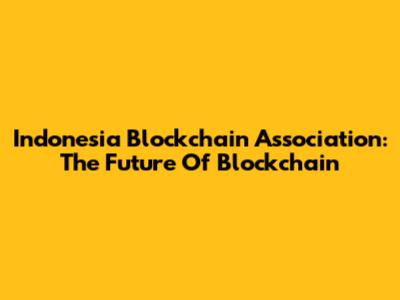 Indonesia Blockchain Association: The Future Of Blockchain