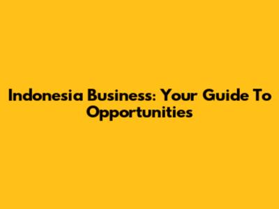 Indonesia Business: Your Guide To Opportunities