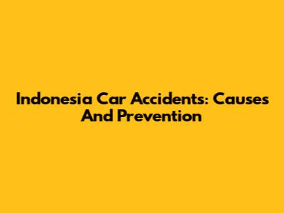 Indonesia Car Accidents: Causes And Prevention