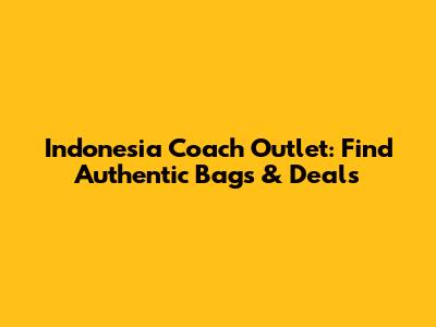 Indonesia Coach Outlet: Find Authentic Bags & Deals