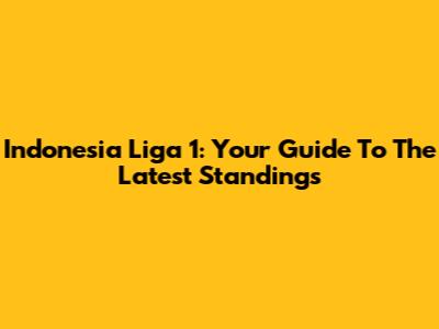 Indonesia Liga 1: Your Guide To The Latest Standings