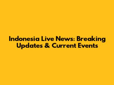 Indonesia Live News: Breaking Updates & Current Events