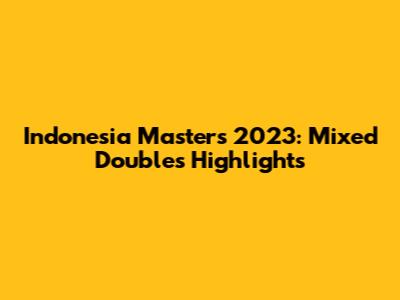 Indonesia Masters 2023: Mixed Doubles Highlights
