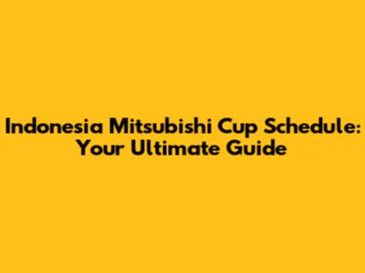 Indonesia Mitsubishi Cup Schedule: Your Ultimate Guide