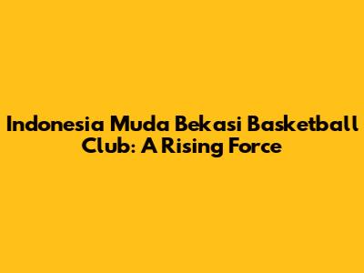 Indonesia Muda Bekasi Basketball Club: A Rising Force
