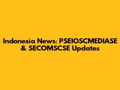 Indonesia News: PSEIOSCMEDIASE & SECOMSCSE Updates