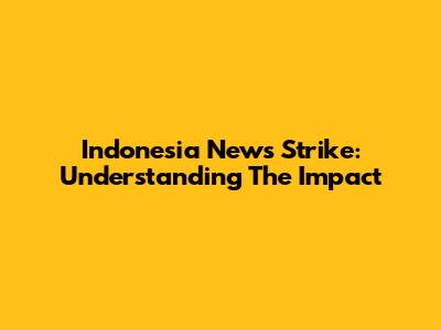 Indonesia News Strike: Understanding The Impact
