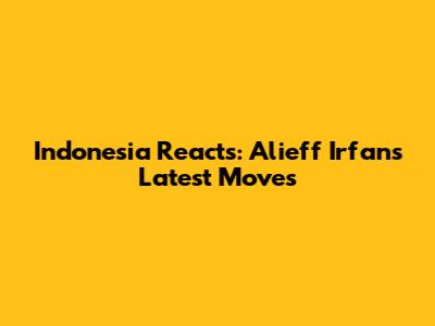 Indonesia Reacts: Alieff Irfan's Latest Moves