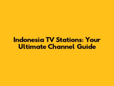 Indonesia TV Stations: Your Ultimate Channel Guide