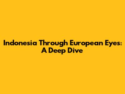 Indonesia Through European Eyes: A Deep Dive