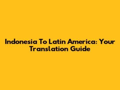 Indonesia To Latin America: Your Translation Guide