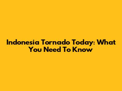 Indonesia Tornado Today: What You Need To Know