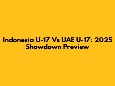 Indonesia U-17 Vs UAE U-17: 2025 Showdown Preview