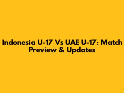Indonesia U-17 Vs UAE U-17: Match Preview & Updates