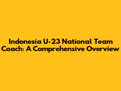 Indonesia U-23 National Team Coach: A Comprehensive Overview