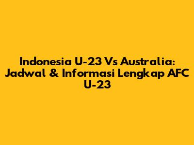 Indonesia U-23 Vs Australia: Jadwal & Informasi Lengkap AFC U-23