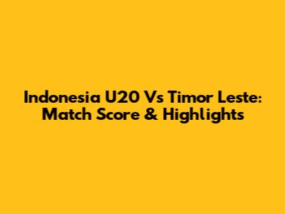 Indonesia U20 Vs Timor Leste: Match Score & Highlights