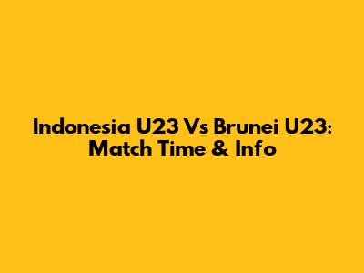 Indonesia U23 Vs Brunei U23: Match Time & Info