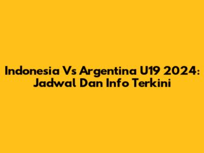 Indonesia Vs Argentina U19 2024: Jadwal Dan Info Terkini