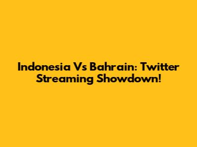 Indonesia Vs Bahrain: Twitter Streaming Showdown!