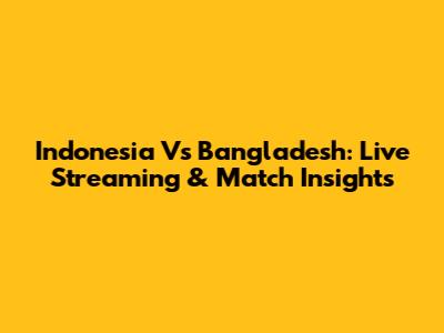 Indonesia Vs Bangladesh: Live Streaming & Match Insights