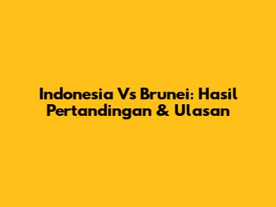 Indonesia Vs Brunei: Hasil Pertandingan & Ulasan