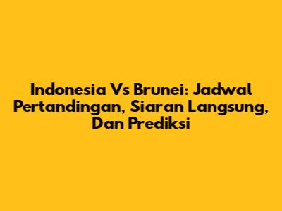Indonesia Vs Brunei: Jadwal Pertandingan, Siaran Langsung, Dan Prediksi