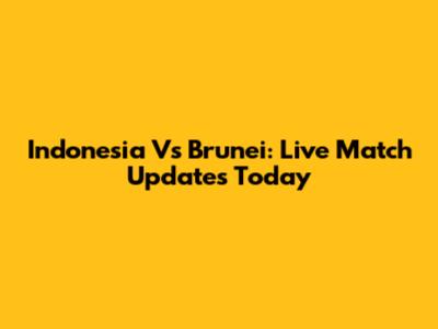 Indonesia Vs Brunei: Live Match Updates Today