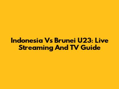 Indonesia Vs Brunei U23: Live Streaming And TV Guide