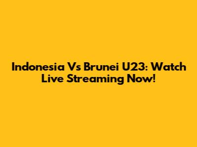 Indonesia Vs Brunei U23: Watch Live Streaming Now!