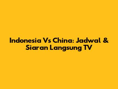 Indonesia Vs China: Jadwal & Siaran Langsung TV